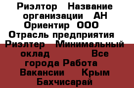 Риэлтор › Название организации ­ АН Ориентир, ООО › Отрасль предприятия ­ Риэлтер › Минимальный оклад ­ 60 000 - Все города Работа » Вакансии   . Крым,Бахчисарай